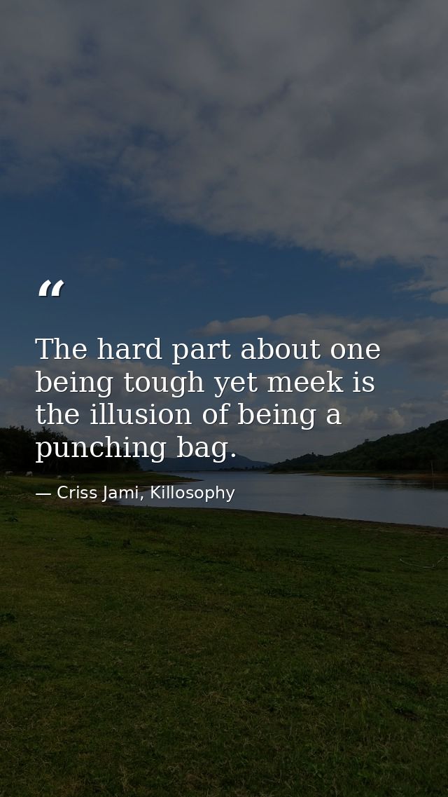 The hard part about one being tough yet meek is the illusion of being a punching bag. — Criss Jami, Killosophy