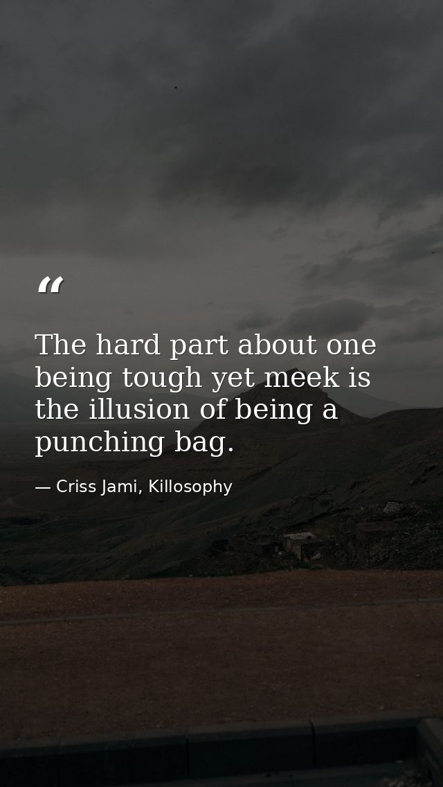 The hard part about one being tough yet meek is the illusion of being a punching bag. — Criss Jami, Killosophy