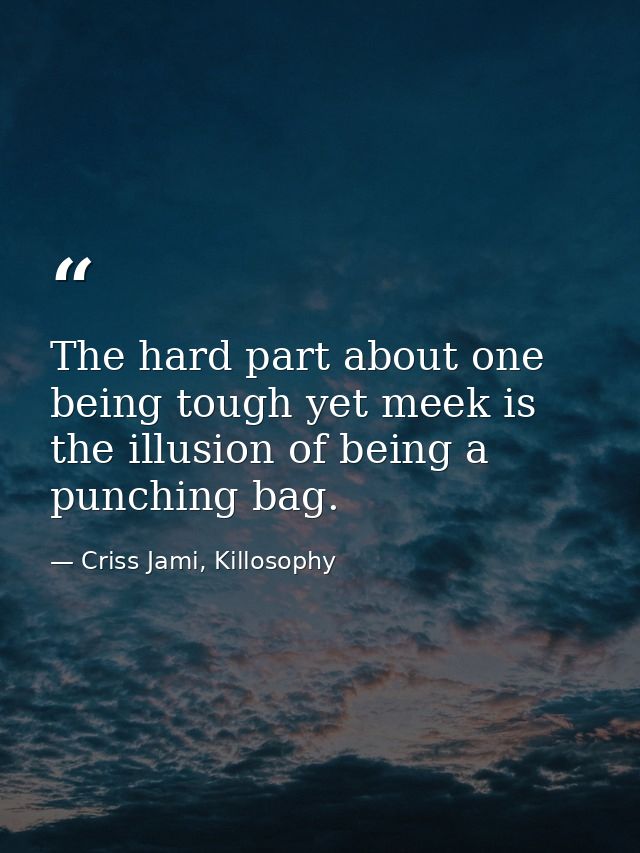 The hard part about one being tough yet meek is the illusion of being a punching bag. — Criss Jami, Killosophy