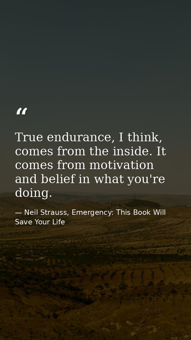 True endurance, I think, comes from the inside. It comes from motivation and belief in what you're doing. — Neil Strauss, Emergency: This Book Will Save Your Life