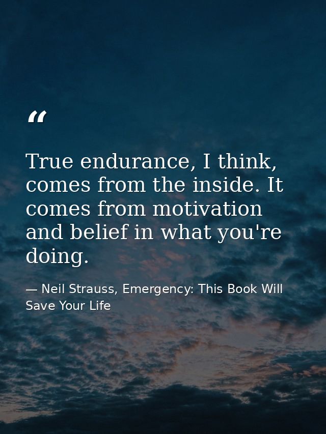 True endurance, I think, comes from the inside. It comes from motivation and belief in what you're doing. — Neil Strauss, Emergency: This Book Will Save Your Life