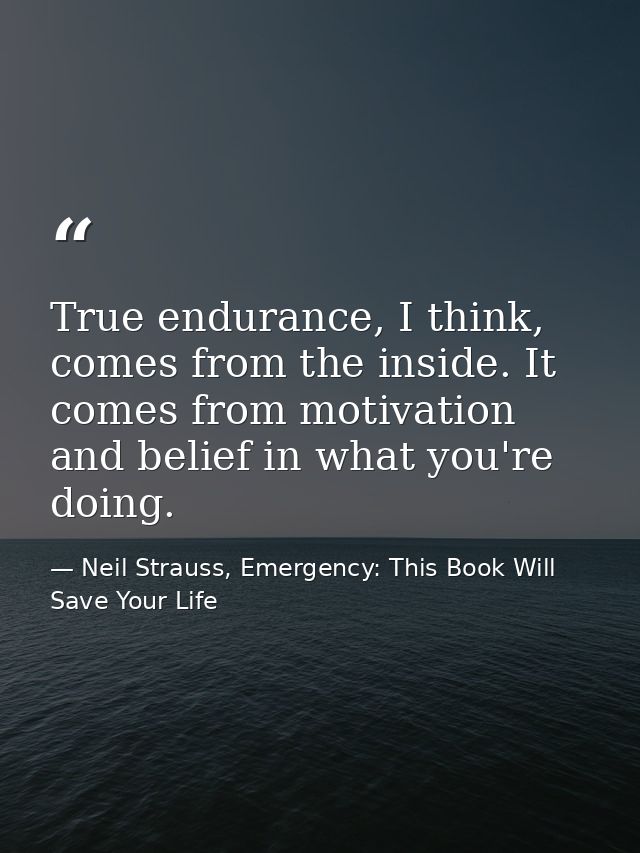 True endurance, I think, comes from the inside. It comes from motivation and belief in what you're doing. — Neil Strauss, Emergency: This Book Will Save Your Life