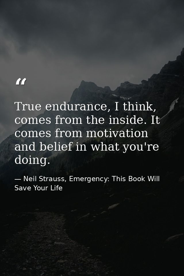 True endurance, I think, comes from the inside. It comes from motivation and belief in what you're doing. — Neil Strauss, Emergency: This Book Will Save Your Life
