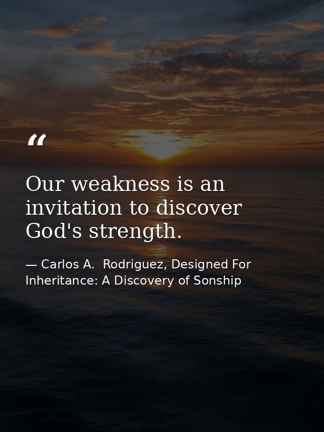 Our weakness is an invitation to discover God's strength. — Carlos A.  Rodriguez, Designed For Inheritance: A Discovery of Sonship