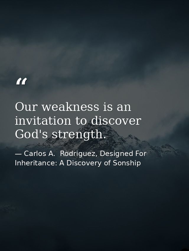 Our weakness is an invitation to discover God's strength. — Carlos A.  Rodriguez, Designed For Inheritance: A Discovery of Sonship