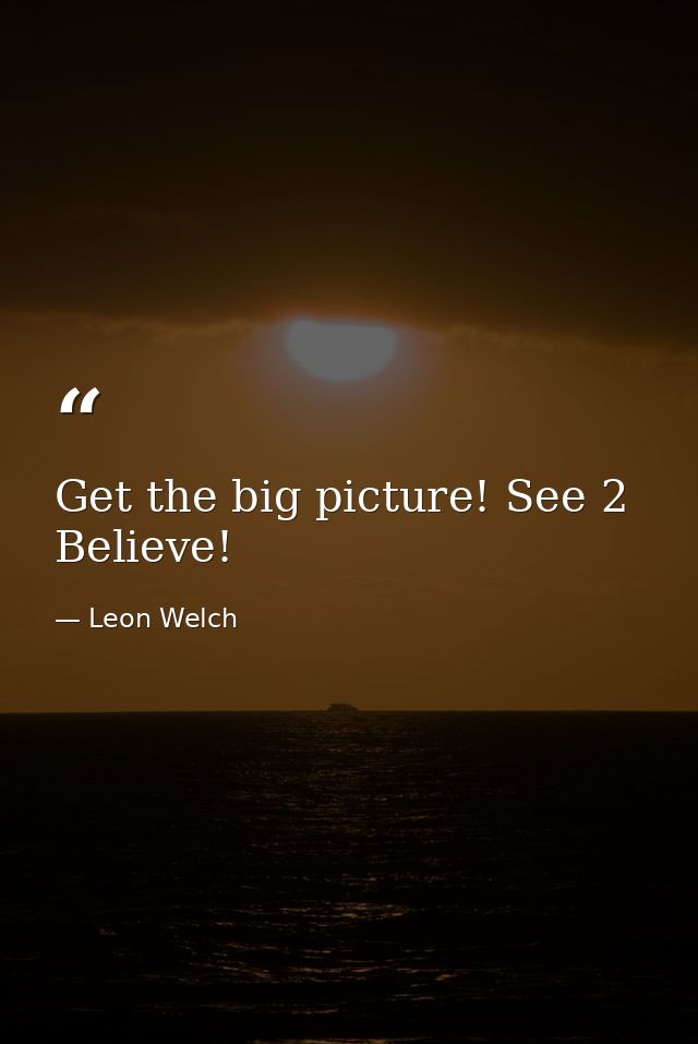Get the big picture! See 2 Believe! — Leon Welch