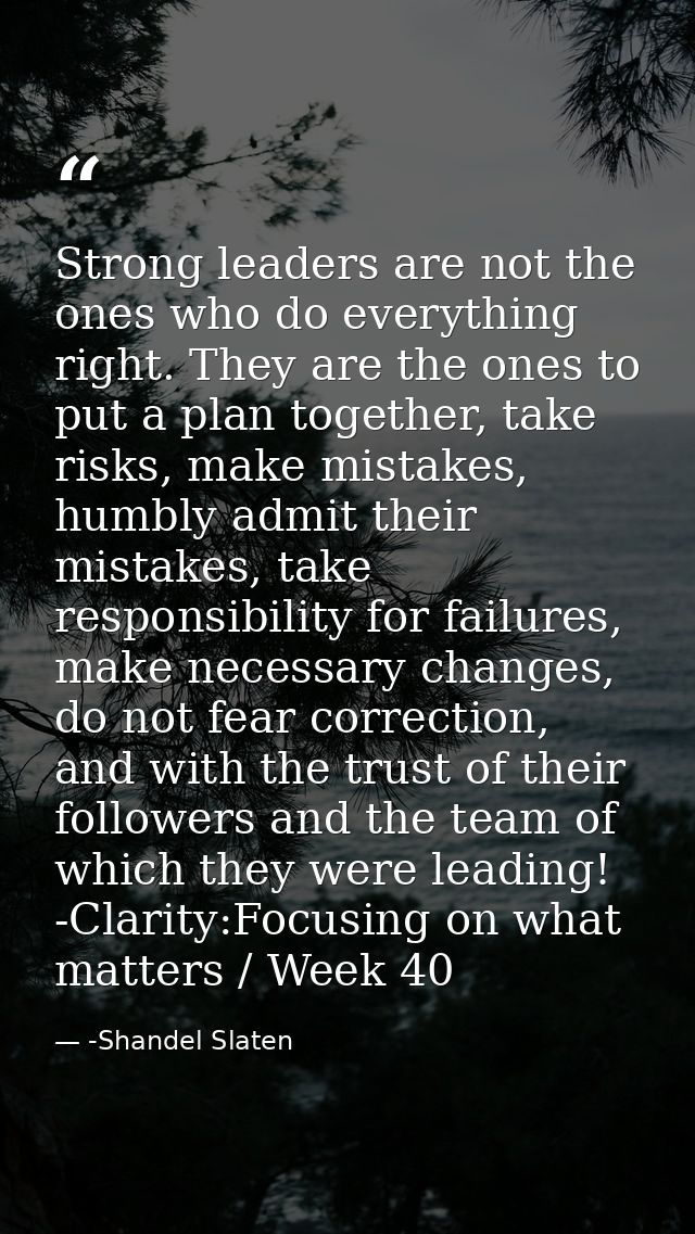 Strong leaders are not the ones who do everything right. They are the ones to put a plan together, take risks, make mist — -Shandel Slaten