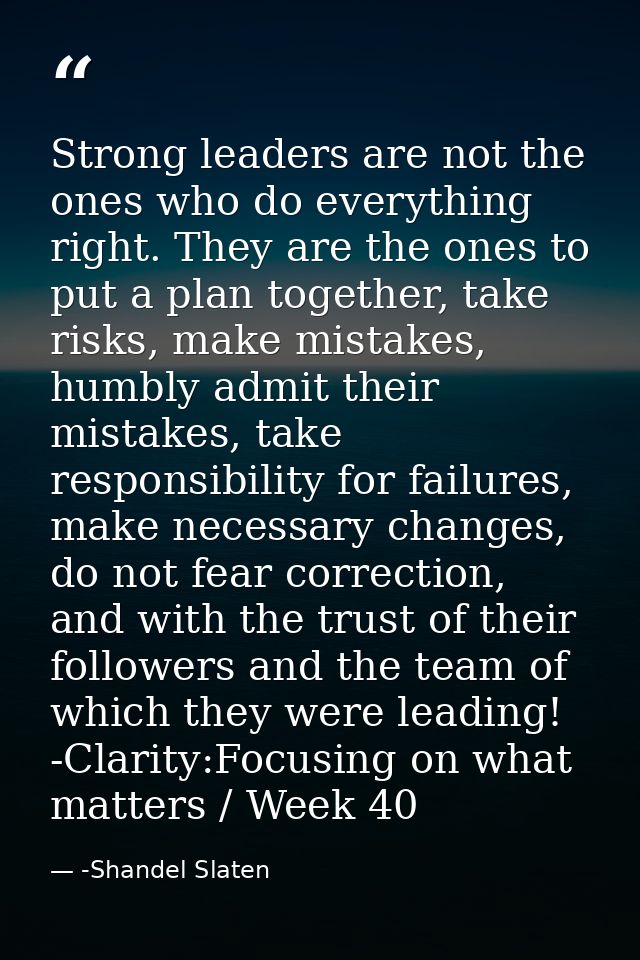 Strong leaders are not the ones who do everything right. They are the ones to put a plan together, take risks, make mist — -Shandel Slaten
