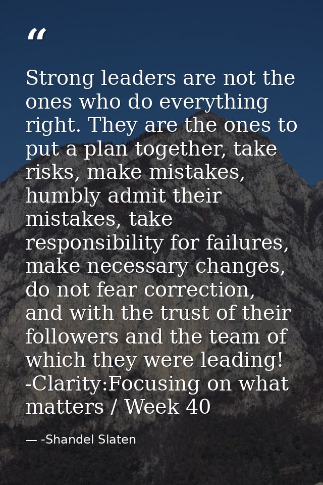 Strong leaders are not the ones who do everything right. They are the ones to put a plan together, take risks, make mist — -Shandel Slaten