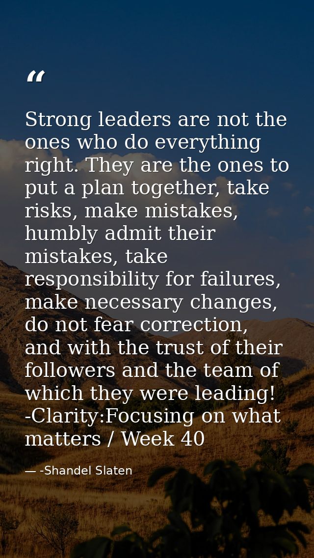 Strong leaders are not the ones who do everything right. They are the ones to put a plan together, take risks, make mist — -Shandel Slaten