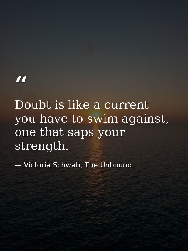 Doubt is like a current you have to swim against, one that saps your strength. — Victoria Schwab, The Unbound