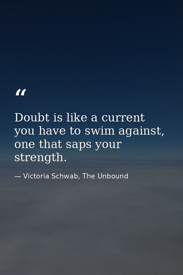 Doubt is like a current you have to swim against, one that saps your strength. — Victoria Schwab, The Unbound