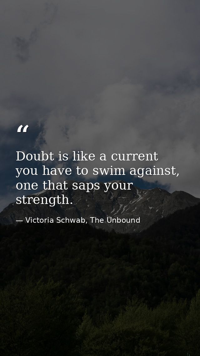 Doubt is like a current you have to swim against, one that saps your strength. — Victoria Schwab, The Unbound