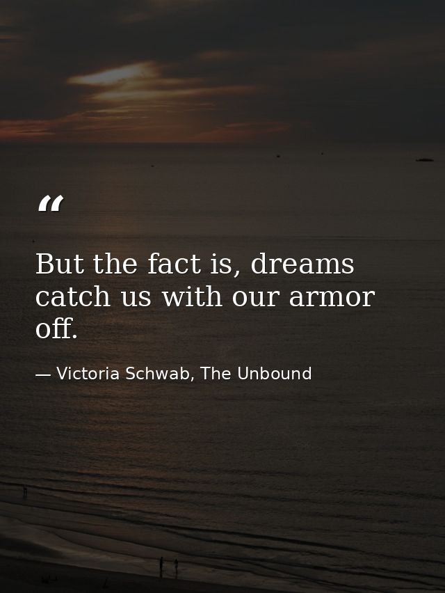 But the fact is, dreams catch us with our armor off. — Victoria Schwab, The Unbound