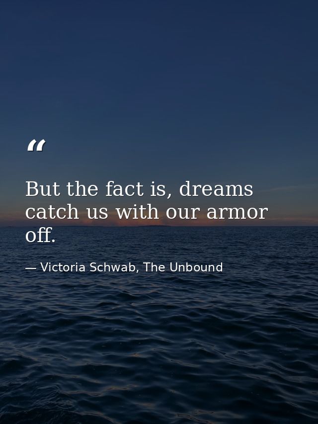 But the fact is, dreams catch us with our armor off. — Victoria Schwab, The Unbound