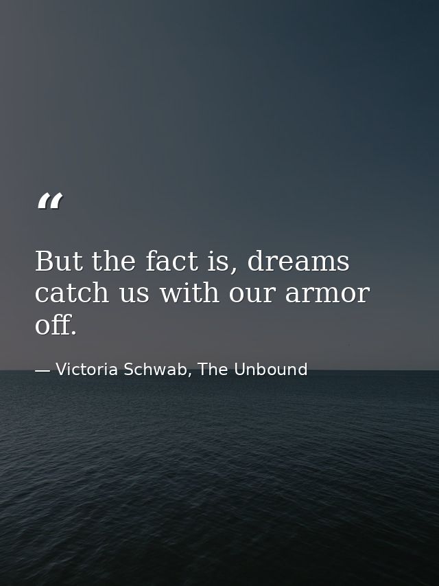 But the fact is, dreams catch us with our armor off. — Victoria Schwab, The Unbound