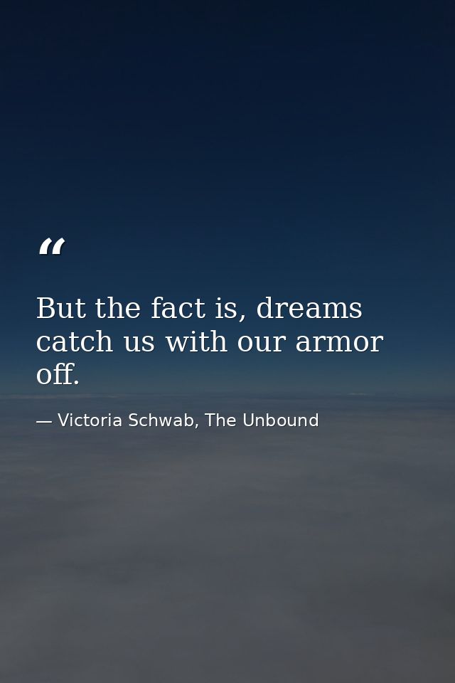 But the fact is, dreams catch us with our armor off. — Victoria Schwab, The Unbound