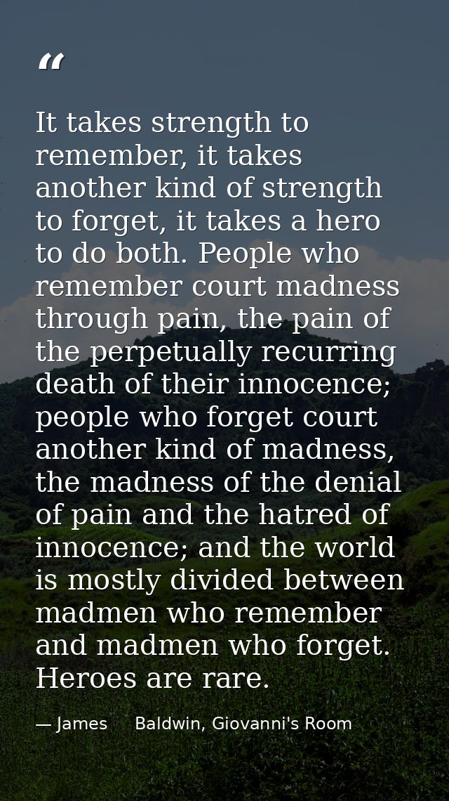 It takes strength to remember, it takes another kind of strength to forget, it takes a hero to do both. People who remem — James     Baldwin, Giovanni's Room