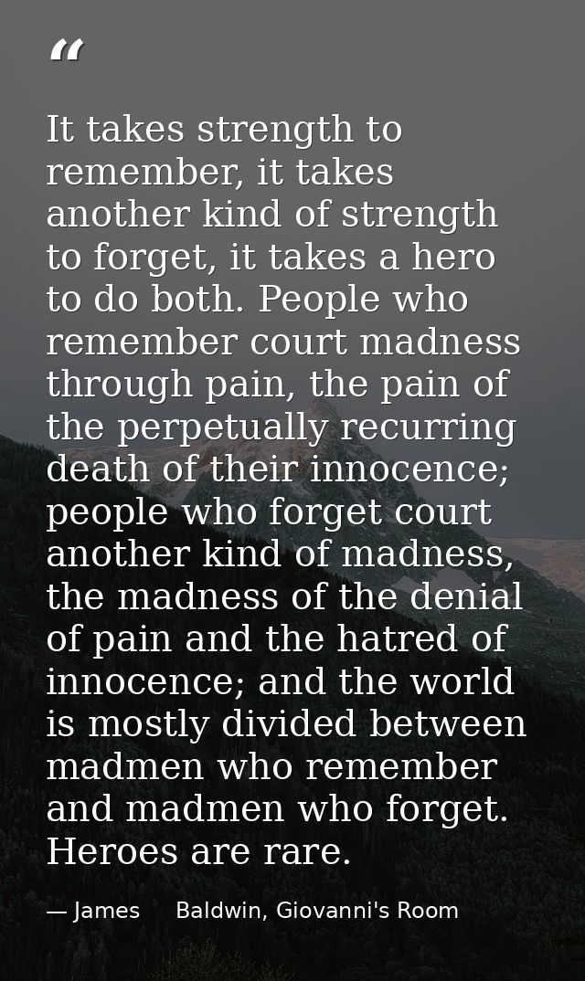 It takes strength to remember, it takes another kind of strength to forget, it takes a hero to do both. People who remem — James     Baldwin, Giovanni's Room