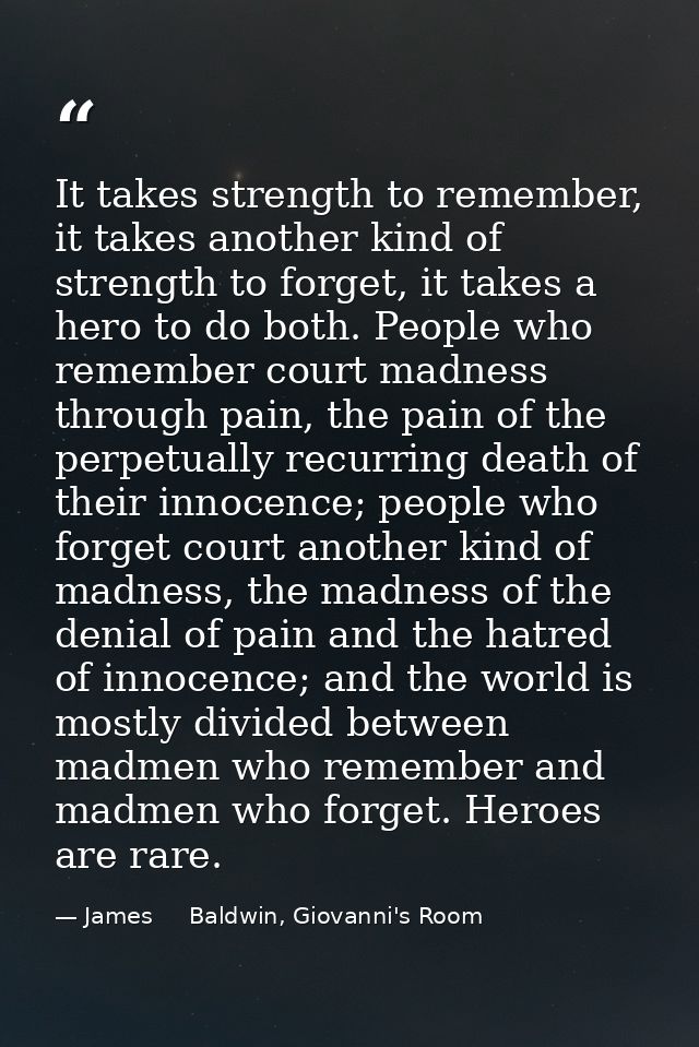 It takes strength to remember, it takes another kind of strength to forget, it takes a hero to do both. People who remem — James     Baldwin, Giovanni's Room