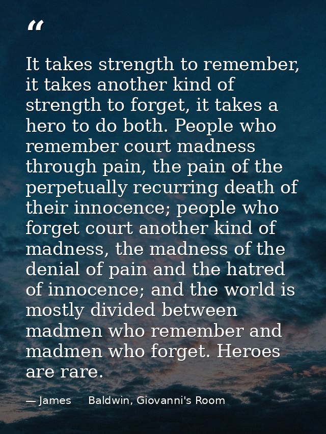 It takes strength to remember, it takes another kind of strength to forget, it takes a hero to do both. People who remem — James     Baldwin, Giovanni's Room