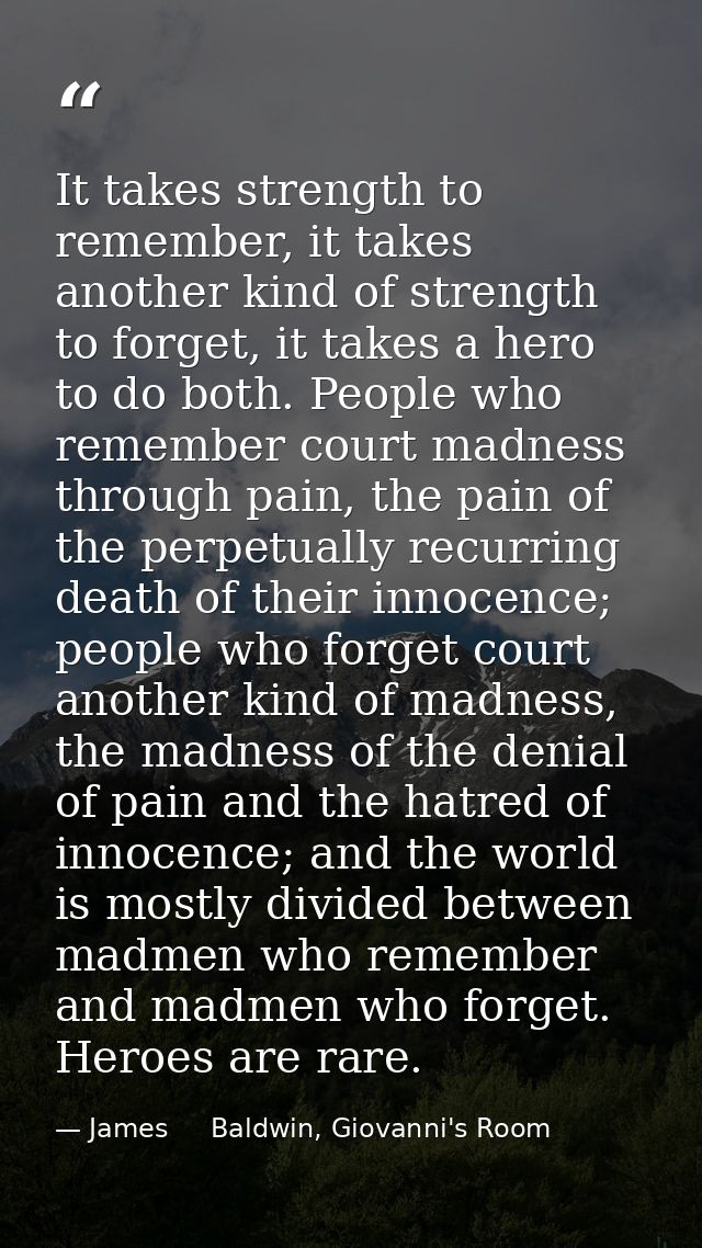 It takes strength to remember, it takes another kind of strength to forget, it takes a hero to do both. People who remem — James     Baldwin, Giovanni's Room