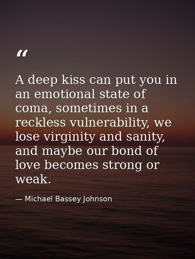A deep kiss can put you in an emotional state of coma, sometimes in a reckless vulnerability, we lose virginity and sani — Michael Bassey Johnson