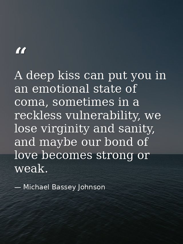 A deep kiss can put you in an emotional state of coma, sometimes in a reckless vulnerability, we lose virginity and sani — Michael Bassey Johnson