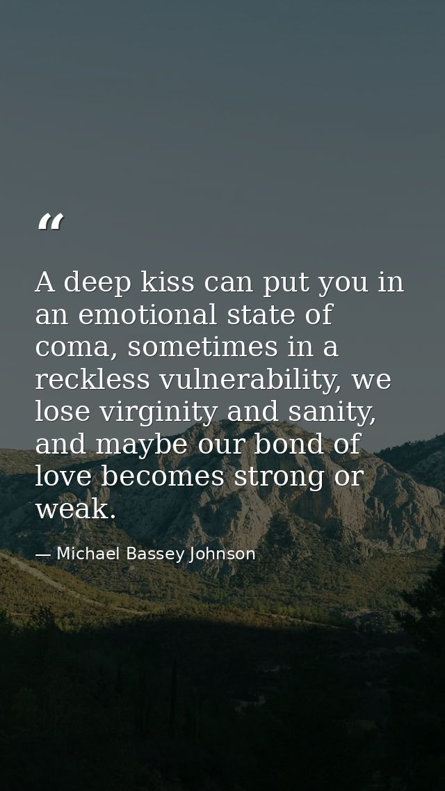 A deep kiss can put you in an emotional state of coma, sometimes in a reckless vulnerability, we lose virginity and sani — Michael Bassey Johnson