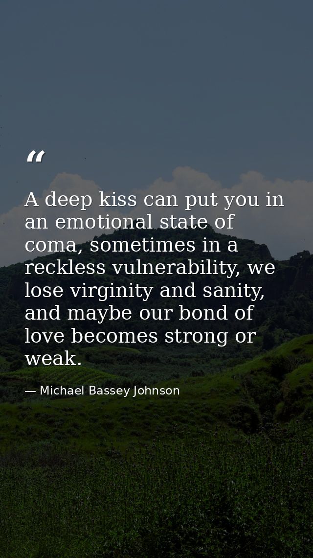 A deep kiss can put you in an emotional state of coma, sometimes in a reckless vulnerability, we lose virginity and sani — Michael Bassey Johnson