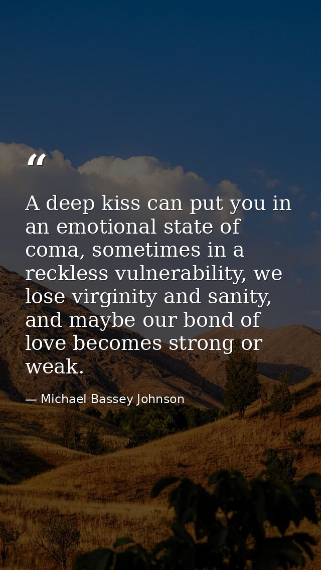 A deep kiss can put you in an emotional state of coma, sometimes in a reckless vulnerability, we lose virginity and sani — Michael Bassey Johnson