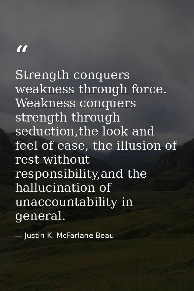 Strength conquers weakness through force. Weakness conquers strength through seduction,the look and feel of ease, the il — Justin K. McFarlane Beau