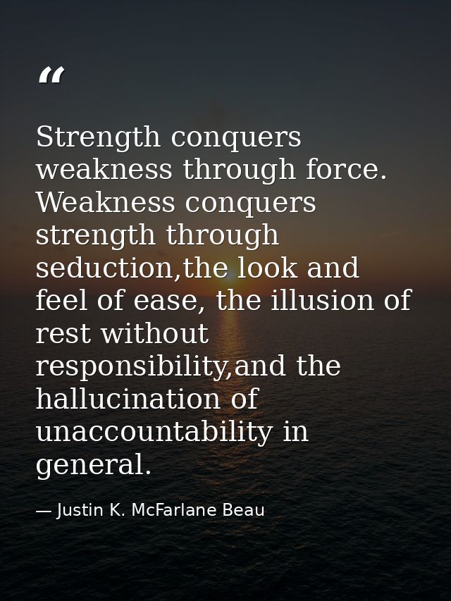 Strength conquers weakness through force. Weakness conquers strength through seduction,the look and feel of ease, the il — Justin K. McFarlane Beau