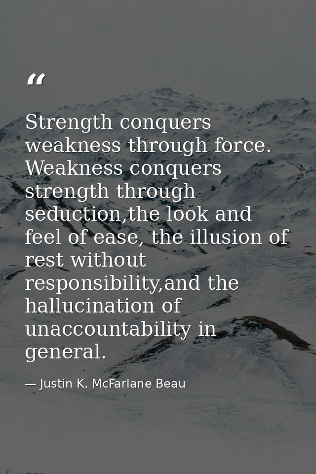Strength conquers weakness through force. Weakness conquers strength through seduction,the look and feel of ease, the il — Justin K. McFarlane Beau