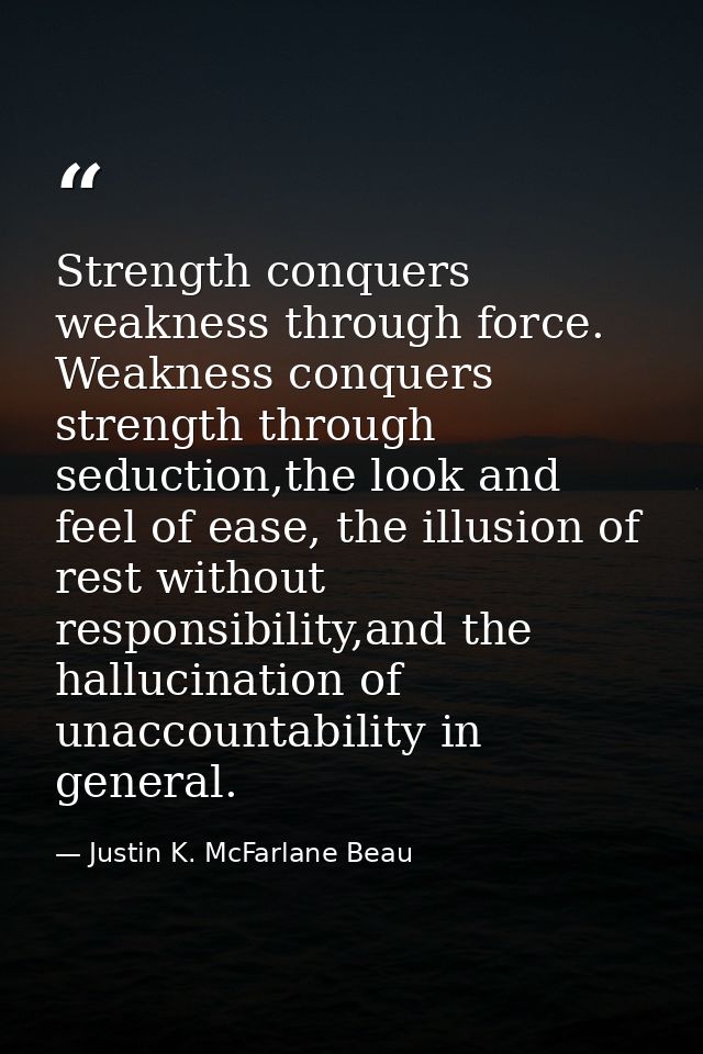 Strength conquers weakness through force. Weakness conquers strength through seduction,the look and feel of ease, the il — Justin K. McFarlane Beau