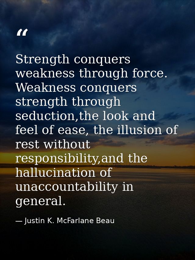Strength conquers weakness through force. Weakness conquers strength through seduction,the look and feel of ease, the il — Justin K. McFarlane Beau