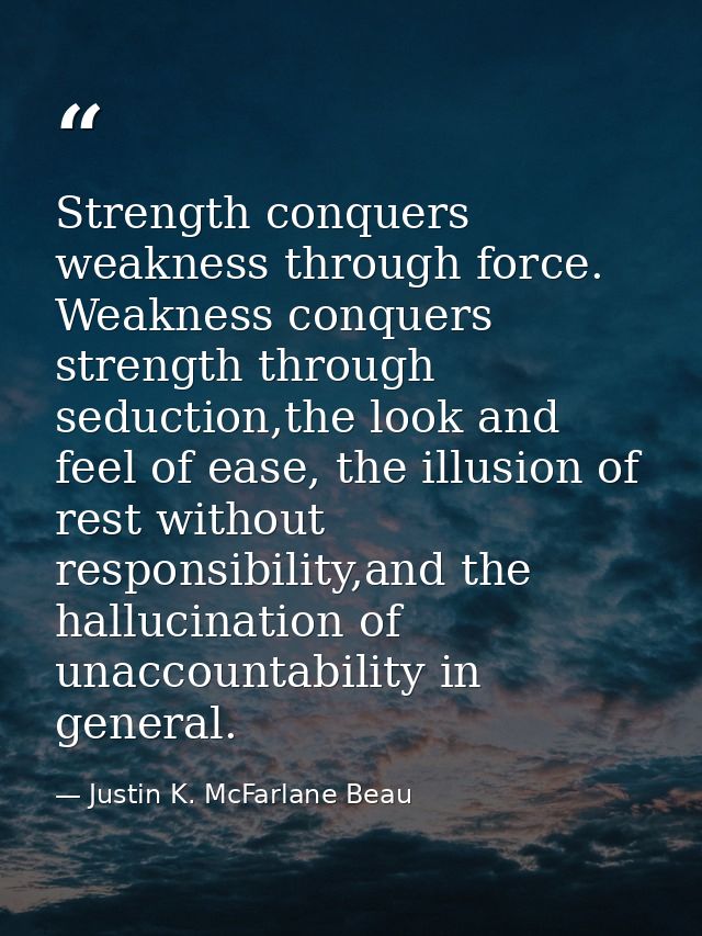 Strength conquers weakness through force. Weakness conquers strength through seduction,the look and feel of ease, the il — Justin K. McFarlane Beau