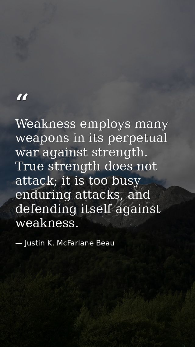 Weakness employs many weapons in its perpetual war against strength. True strength does not attack; it is too busy endur — Justin K. McFarlane Beau