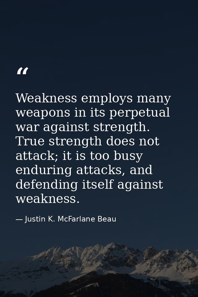 Weakness employs many weapons in its perpetual war against strength. True strength does not attack; it is too busy endur — Justin K. McFarlane Beau