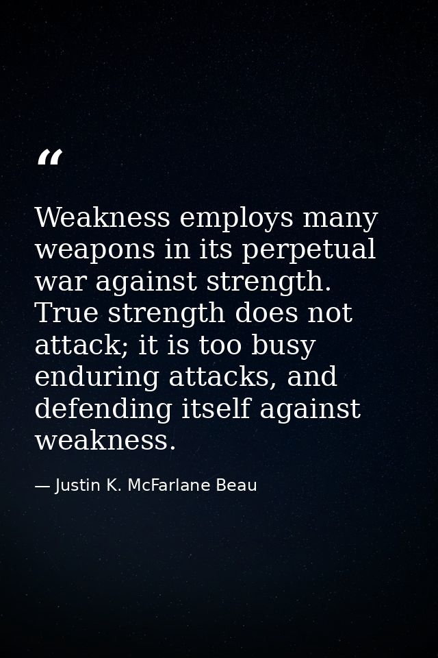 Weakness employs many weapons in its perpetual war against strength. True strength does not attack; it is too busy endur — Justin K. McFarlane Beau