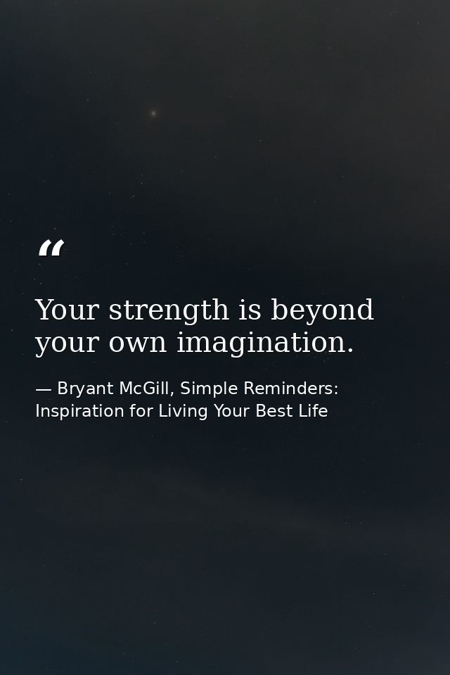 Your strength is beyond your own imagination. — Bryant McGill, Simple Reminders: Inspiration for Living Your Best Life