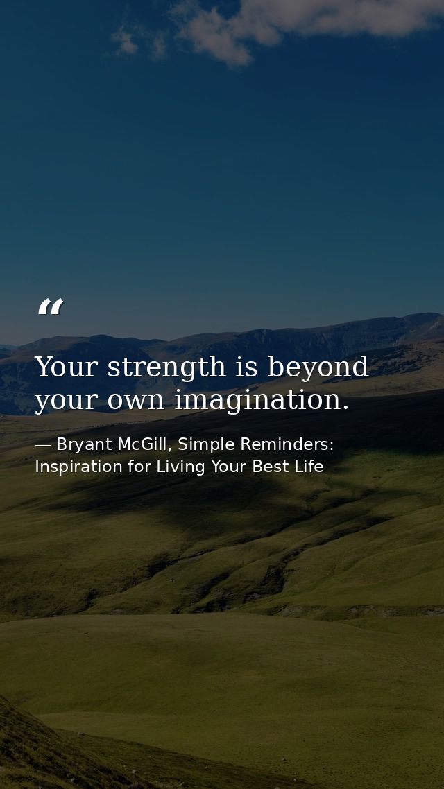 Your strength is beyond your own imagination. — Bryant McGill, Simple Reminders: Inspiration for Living Your Best Life