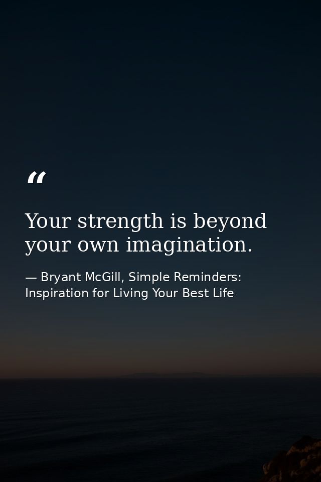 Your strength is beyond your own imagination. — Bryant McGill, Simple Reminders: Inspiration for Living Your Best Life