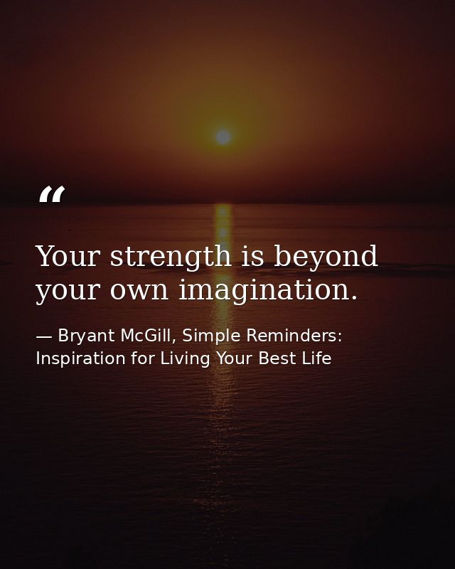 Your strength is beyond your own imagination. — Bryant McGill, Simple Reminders: Inspiration for Living Your Best Life