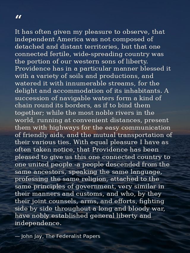 It has often given my pleasure to observe, that independent America was not composed of detached and distant territories — John Jay, The Federalist Papers
