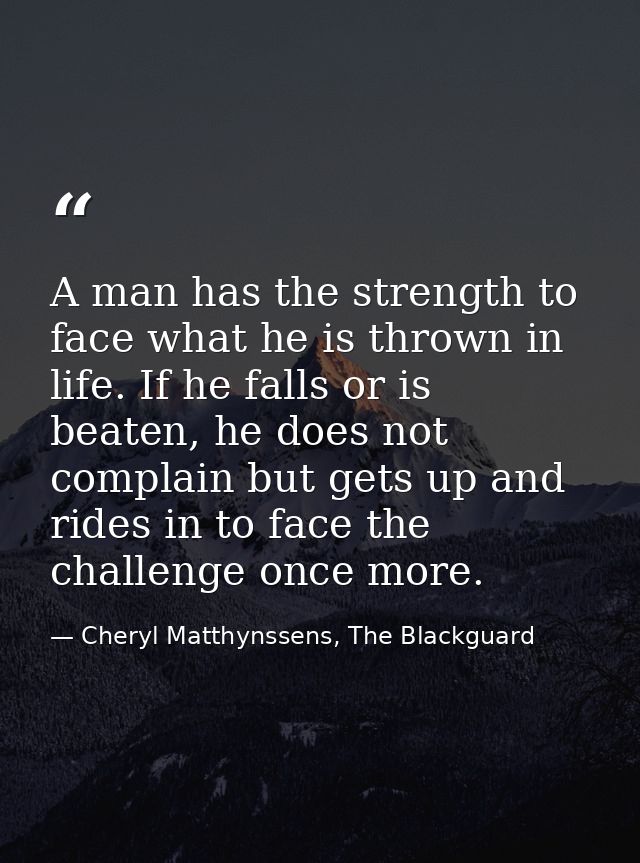 A man has the strength to face what he is thrown in life. If he falls or is beaten, he does not complain but gets up and — Cheryl Matthynssens, The Blackguard