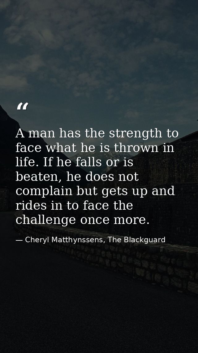 A man has the strength to face what he is thrown in life. If he falls or is beaten, he does not complain but gets up and — Cheryl Matthynssens, The Blackguard