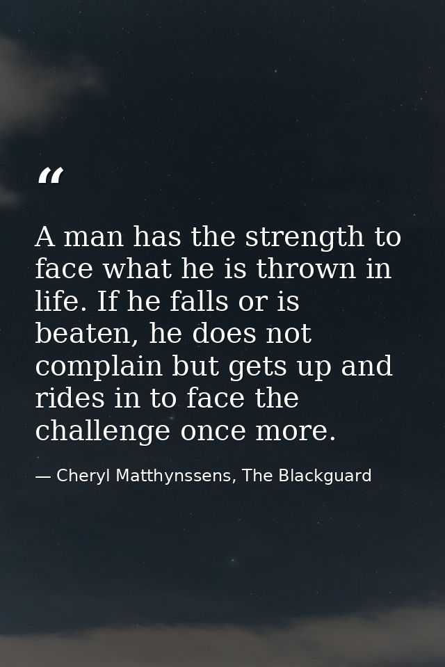 A man has the strength to face what he is thrown in life. If he falls or is beaten, he does not complain but gets up and — Cheryl Matthynssens, The Blackguard