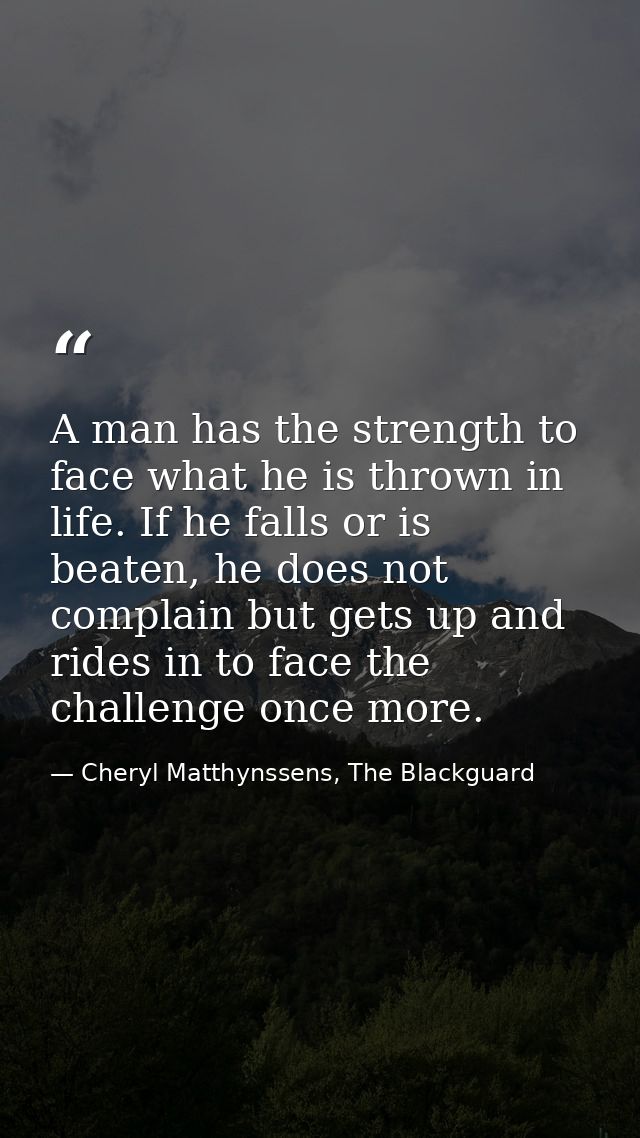 A man has the strength to face what he is thrown in life. If he falls or is beaten, he does not complain but gets up and — Cheryl Matthynssens, The Blackguard
