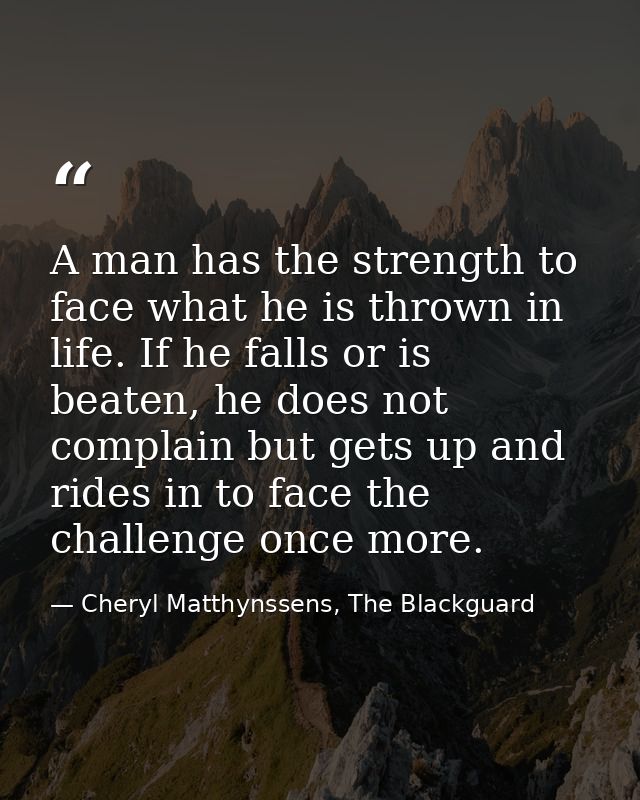 A man has the strength to face what he is thrown in life. If he falls or is beaten, he does not complain but gets up and — Cheryl Matthynssens, The Blackguard